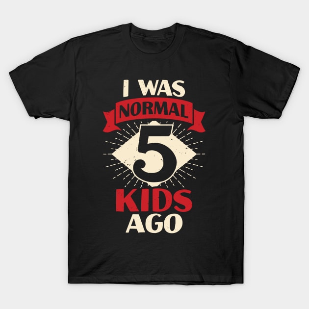 I Was Normal 5 Kids Ago Mother of Five Kids Gift T-Shirt by Dolde08